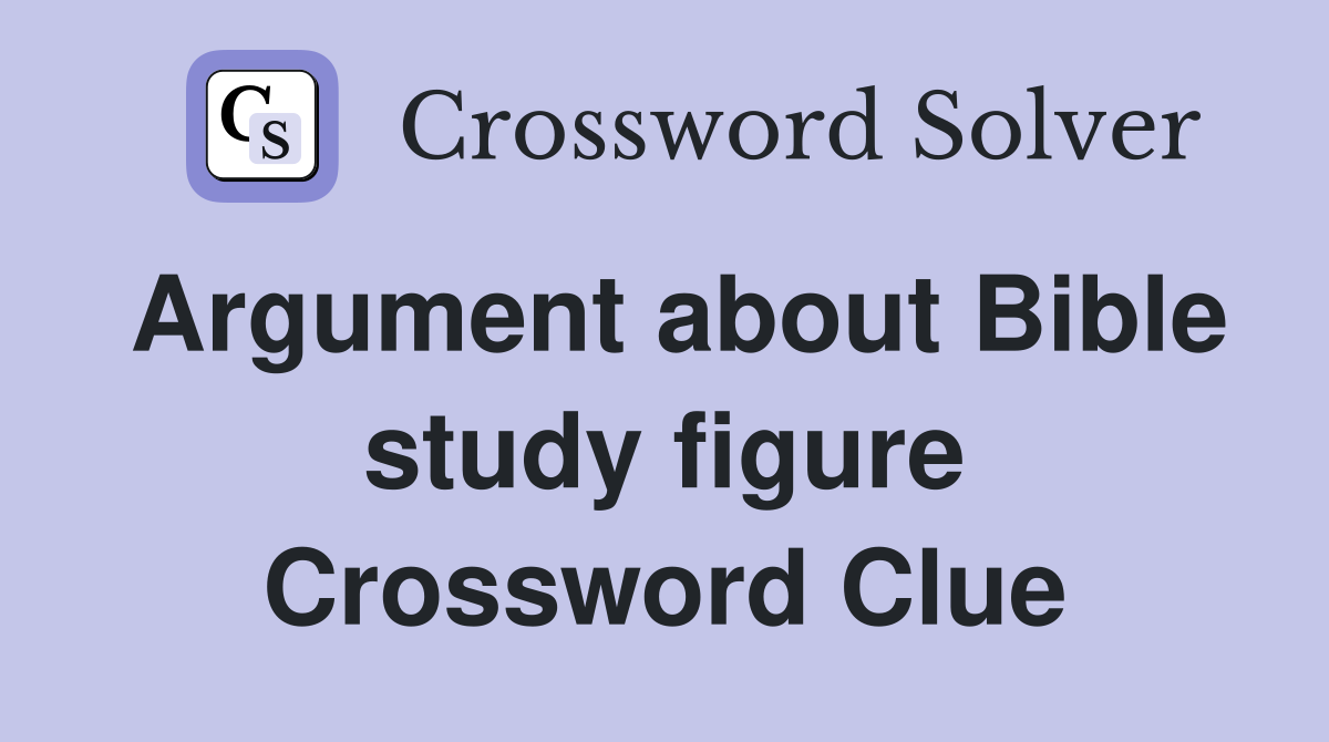 Argument about Bible study figure Crossword Clue