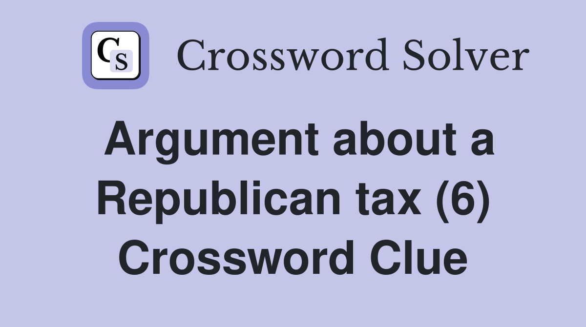 Argument about a Republican tax (6) Crossword Clue