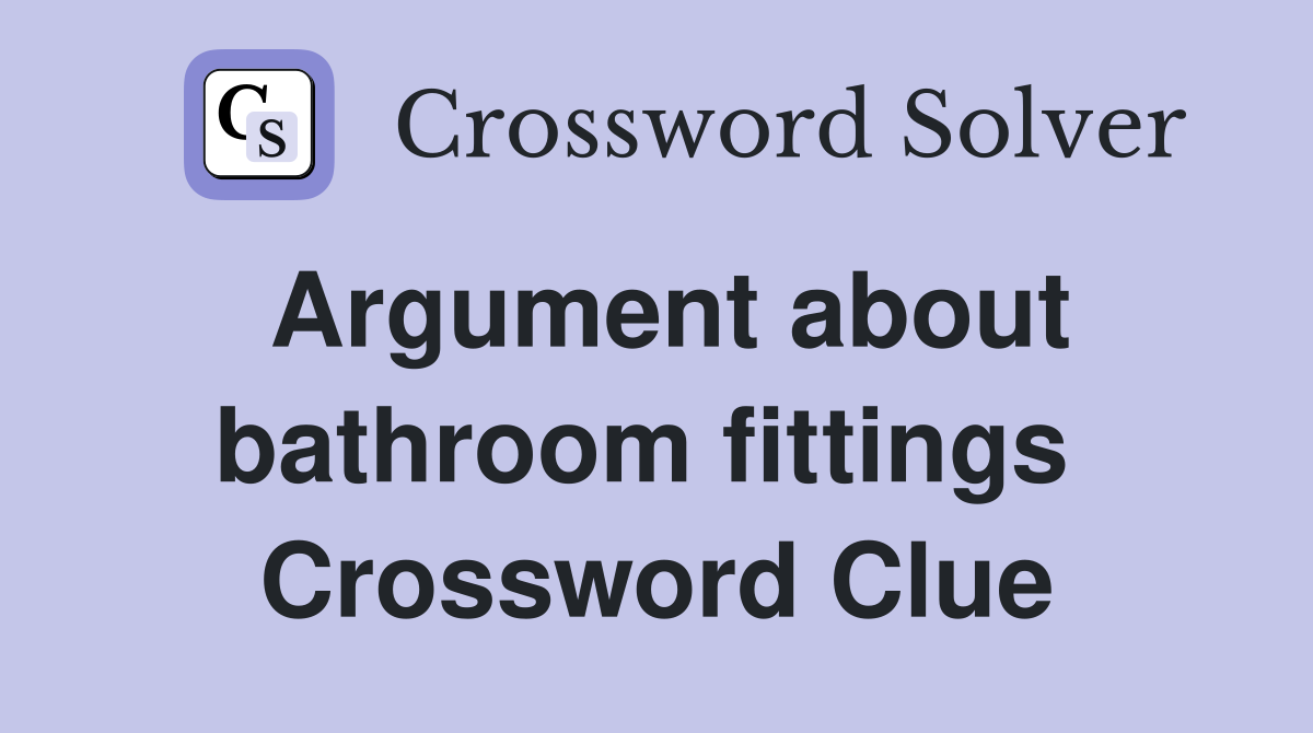 Argument about bathroom fittings  Crossword Clue