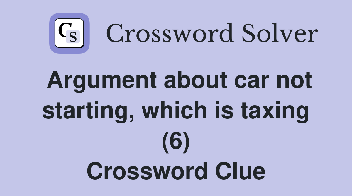 Argument about car not starting, which is taxing (6) Crossword Clue