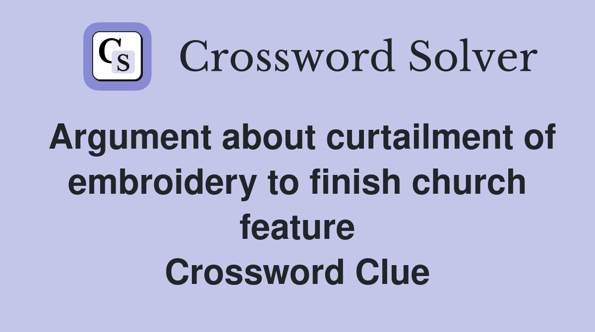 Argument about curtailment of embroidery to finish church feature Crossword Clue