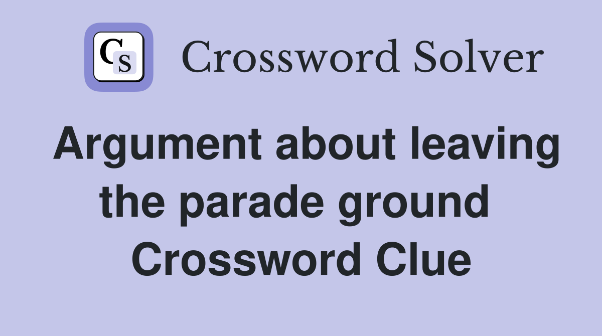 Argument about leaving the parade ground  Crossword Clue