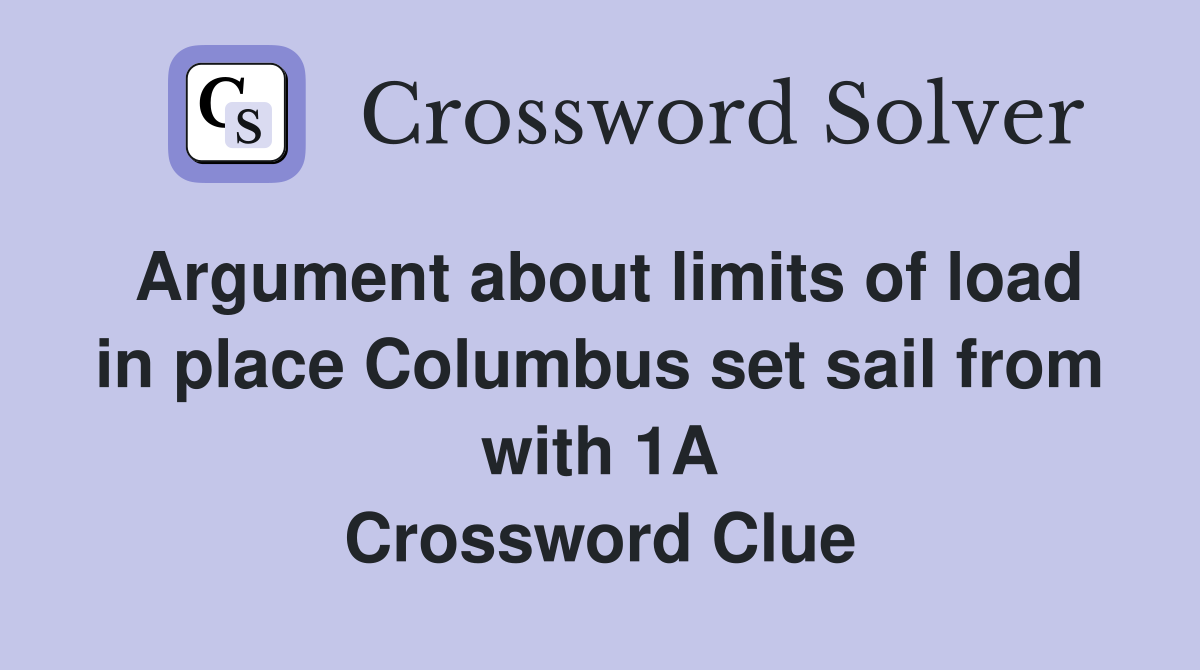 Argument about limits of load in place Columbus set sail from with 1A Crossword Clue