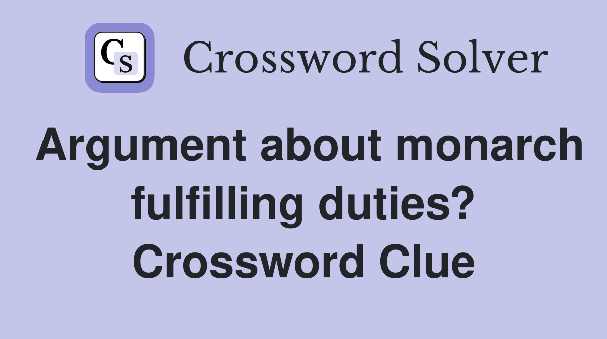Argument about monarch fulfilling duties? Crossword Clue