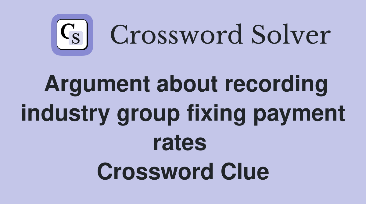 Argument about recording industry group fixing payment rates  Crossword Clue