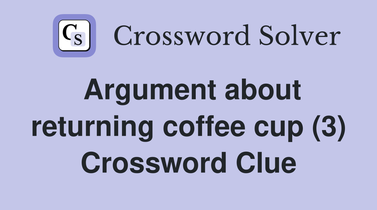 Argument about returning coffee cup (3) Crossword Clue