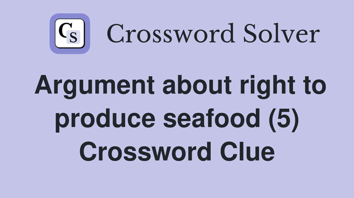 Argument about right to produce seafood (5) Crossword Clue