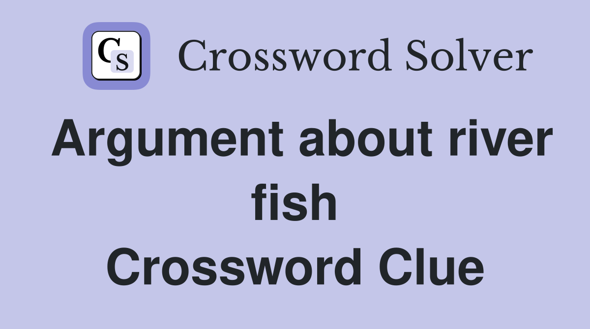 Argument about river fish Crossword Clue