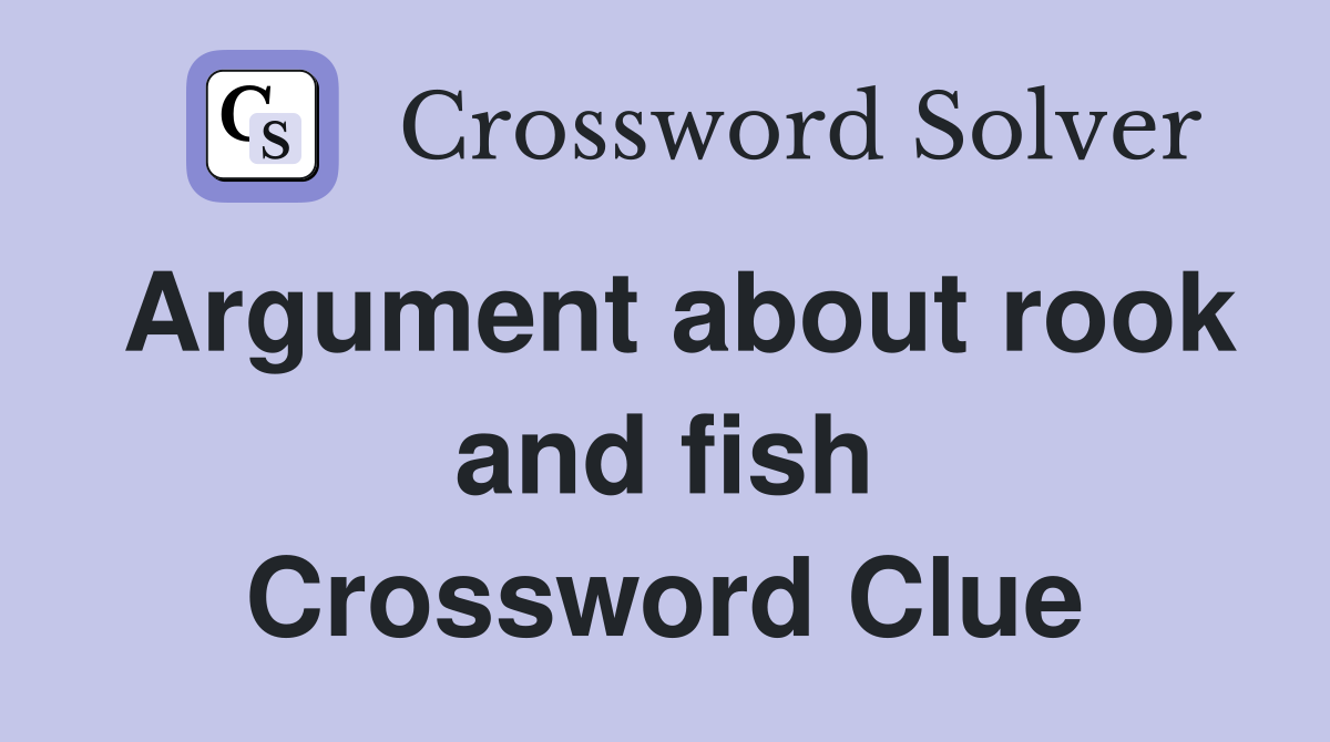 Argument about rook and fish Crossword Clue