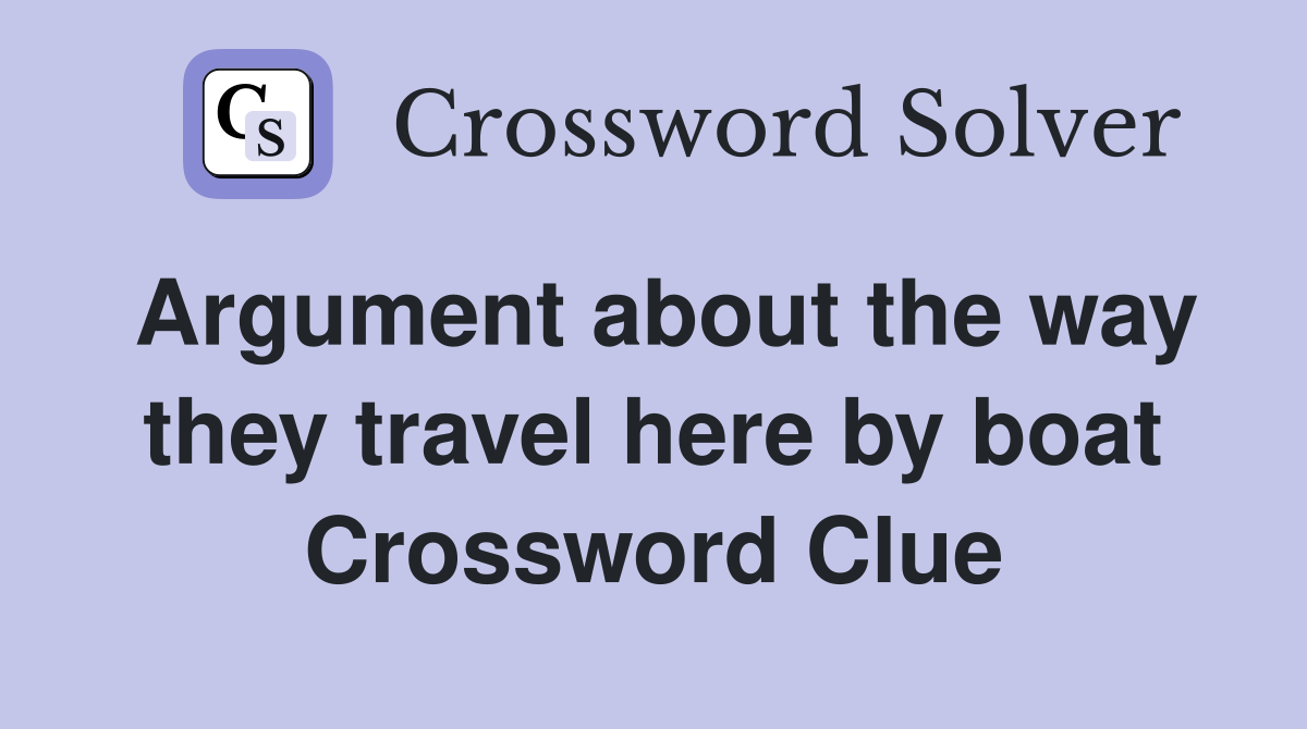 Argument about the way they travel here by boat Crossword Clue