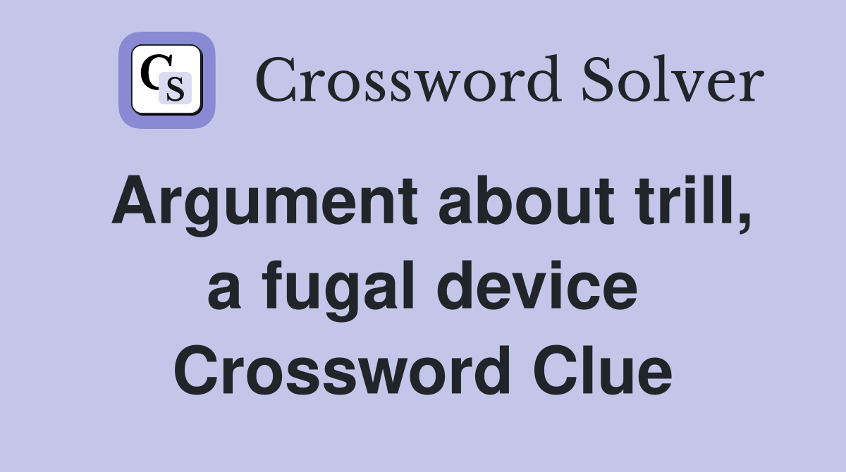 Argument about trill, a fugal device Crossword Clue