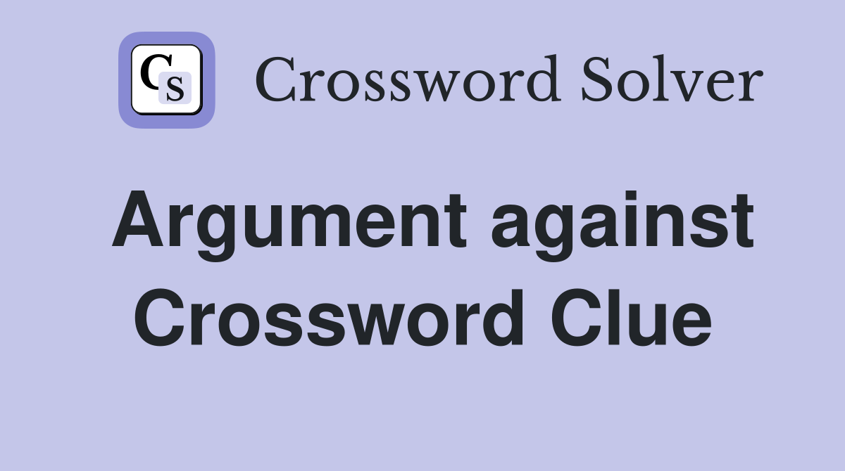 Argument against Crossword Clue