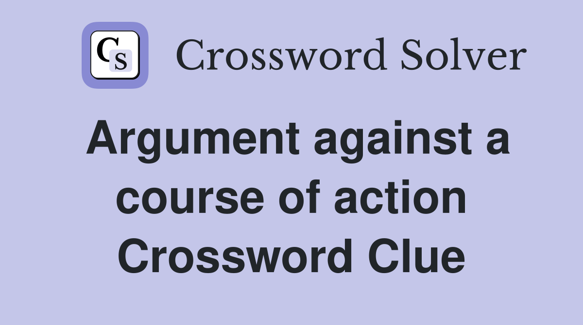 Argument against a course of action Crossword Clue