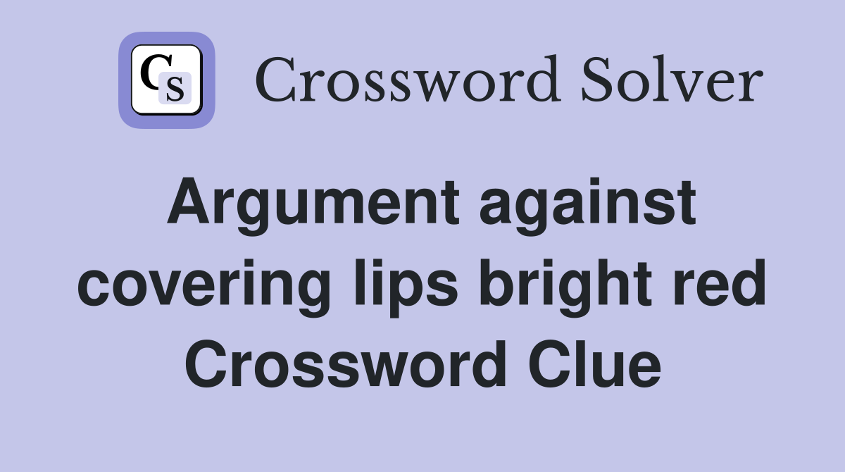 Argument against covering lips bright red Crossword Clue