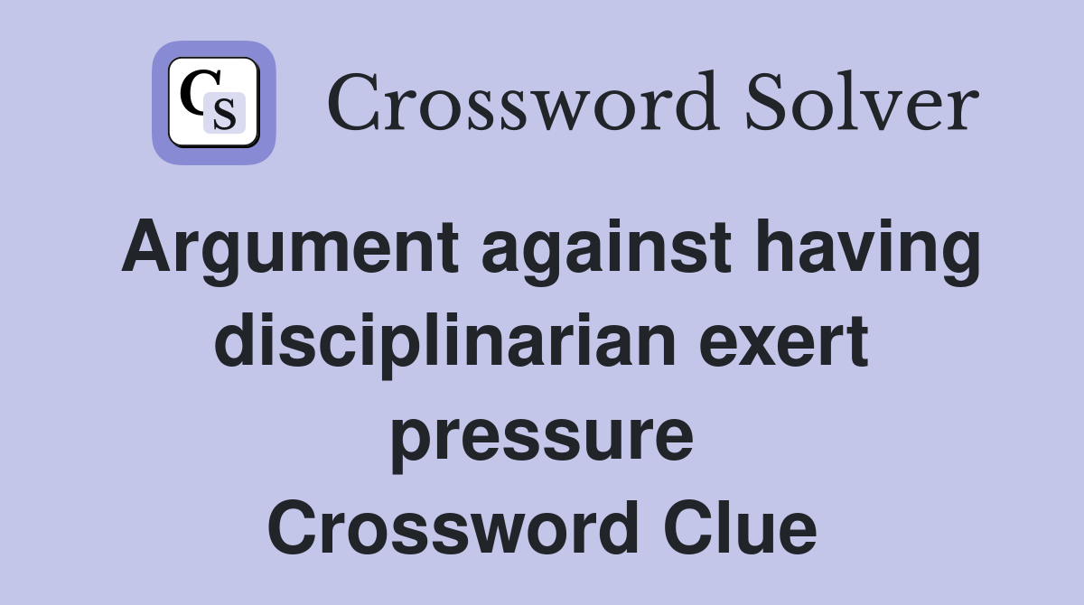 Argument against having disciplinarian exert pressure Crossword Clue