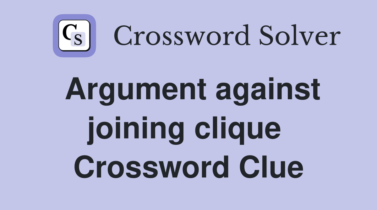 Argument against joining clique  Crossword Clue