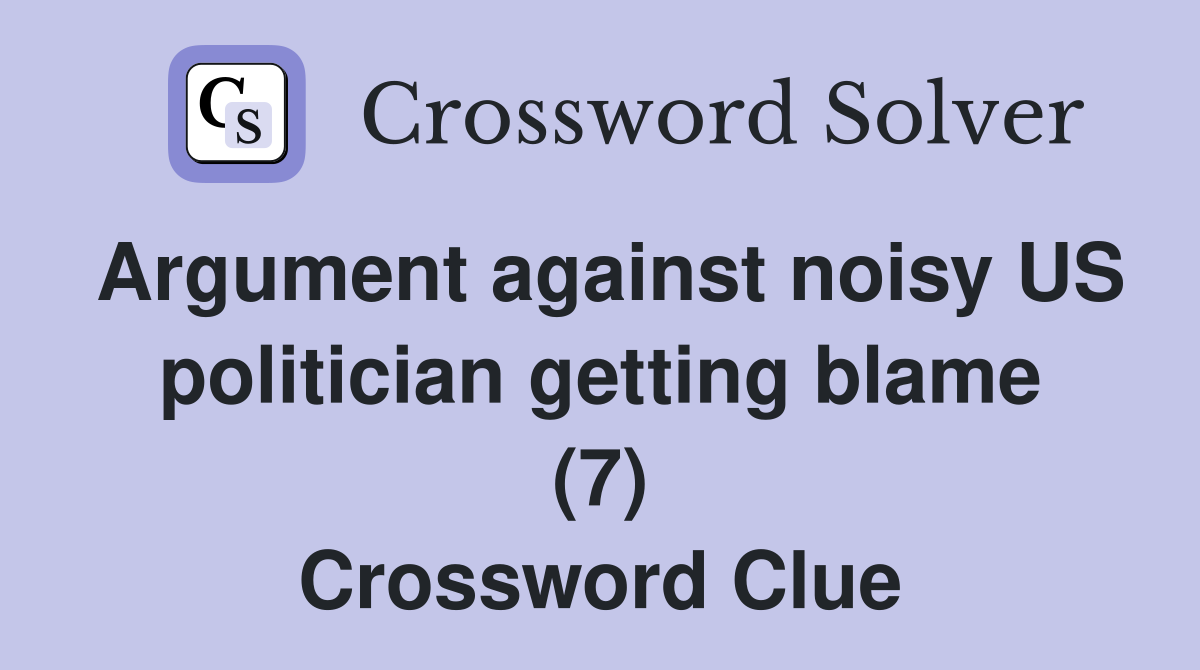 Argument against noisy US politician getting blame (7) Crossword Clue