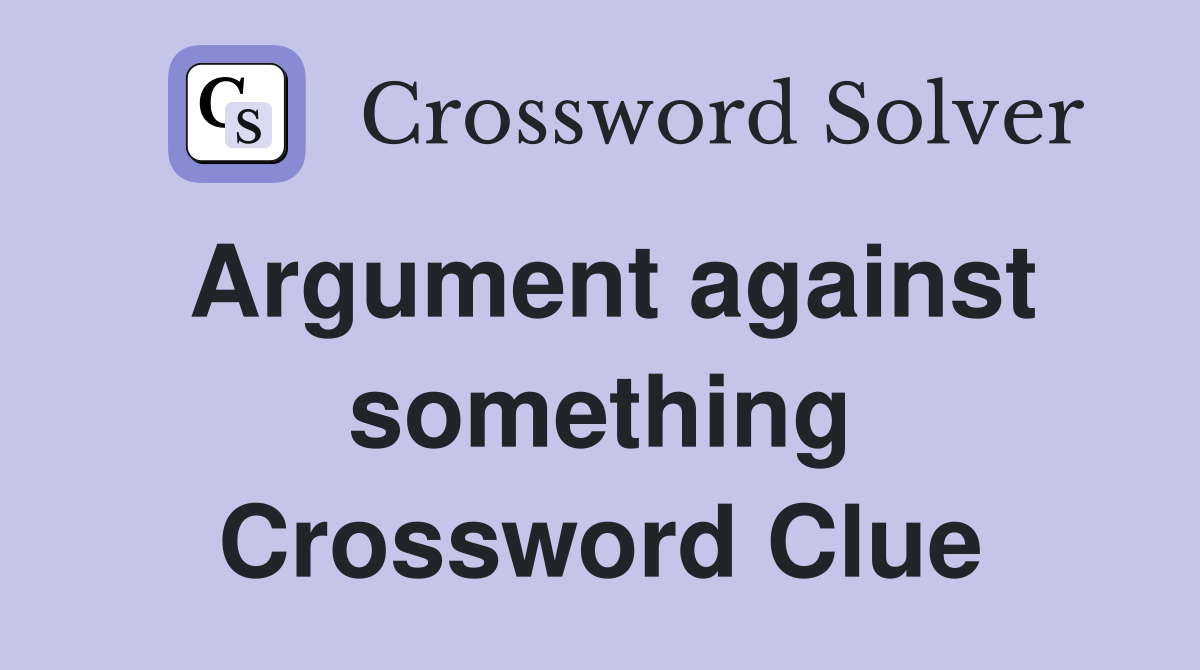 Argument against something Crossword Clue