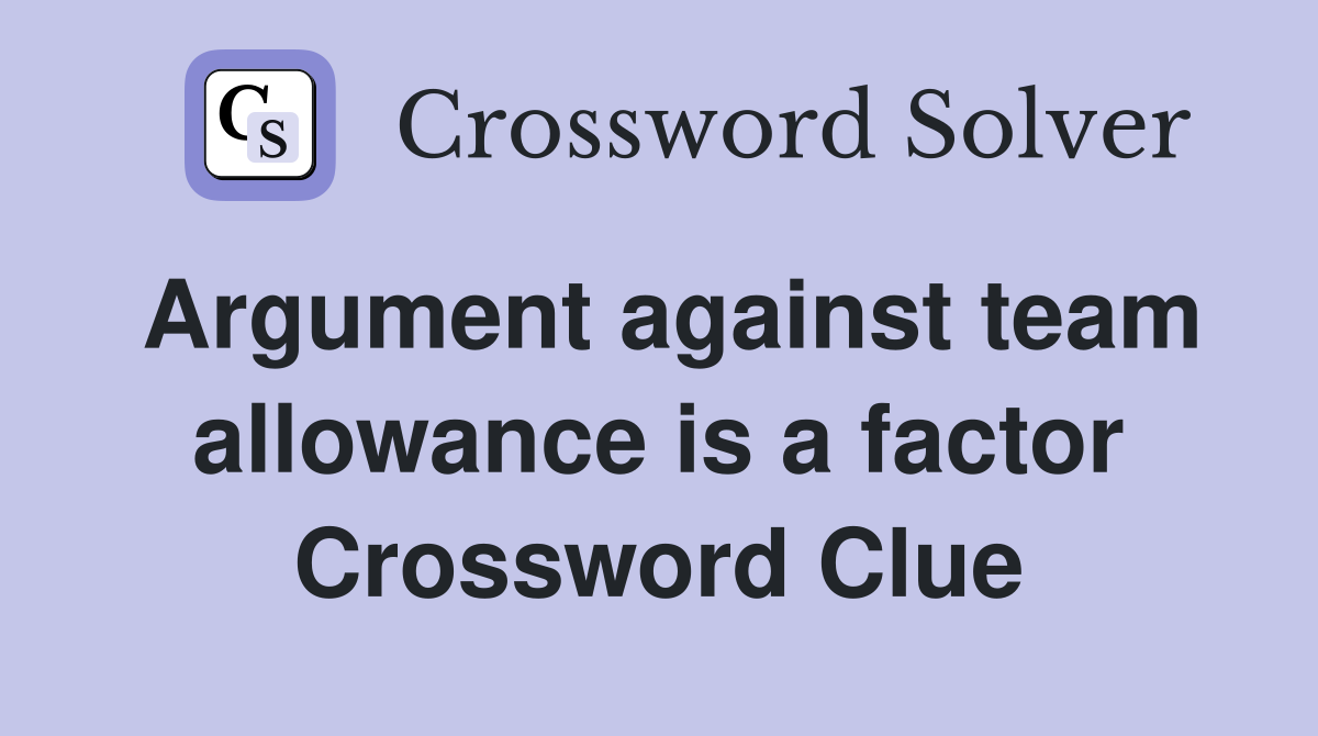 Argument against team allowance is a factor Crossword Clue