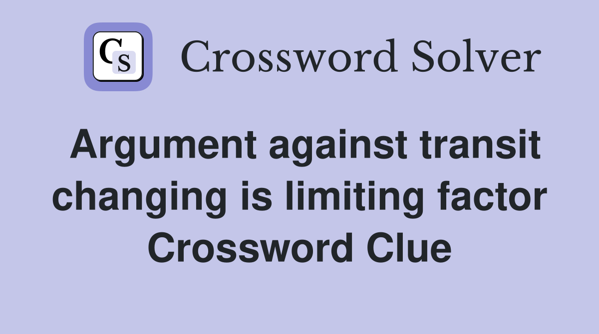 Argument against transit changing is limiting factor Crossword Clue