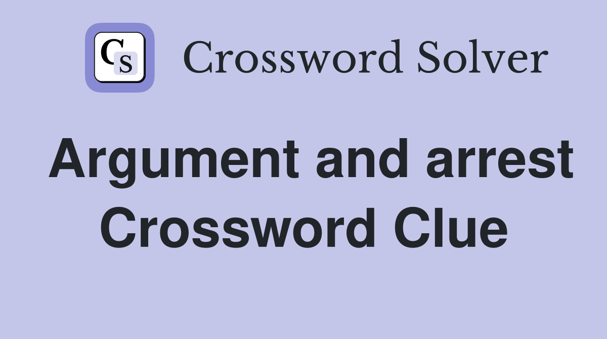 Argument and arrest Crossword Clue