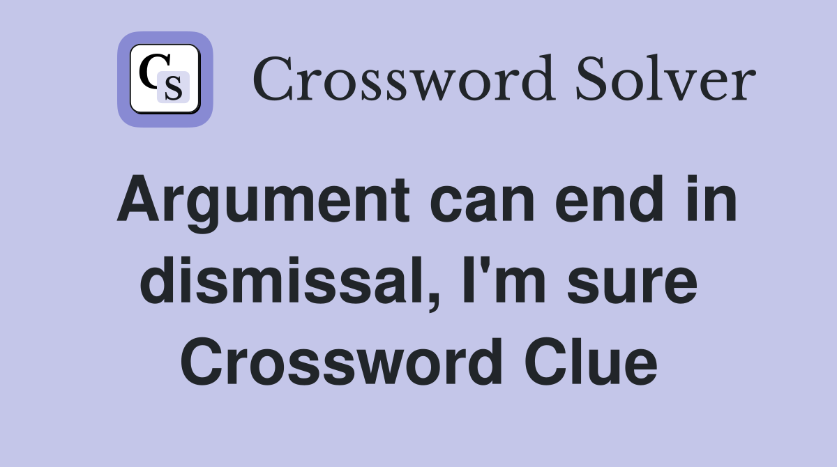 Argument can end in dismissal, I'm sure Crossword Clue