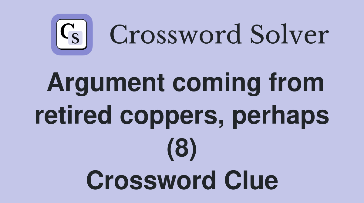 Argument coming from retired coppers, perhaps (8) Crossword Clue