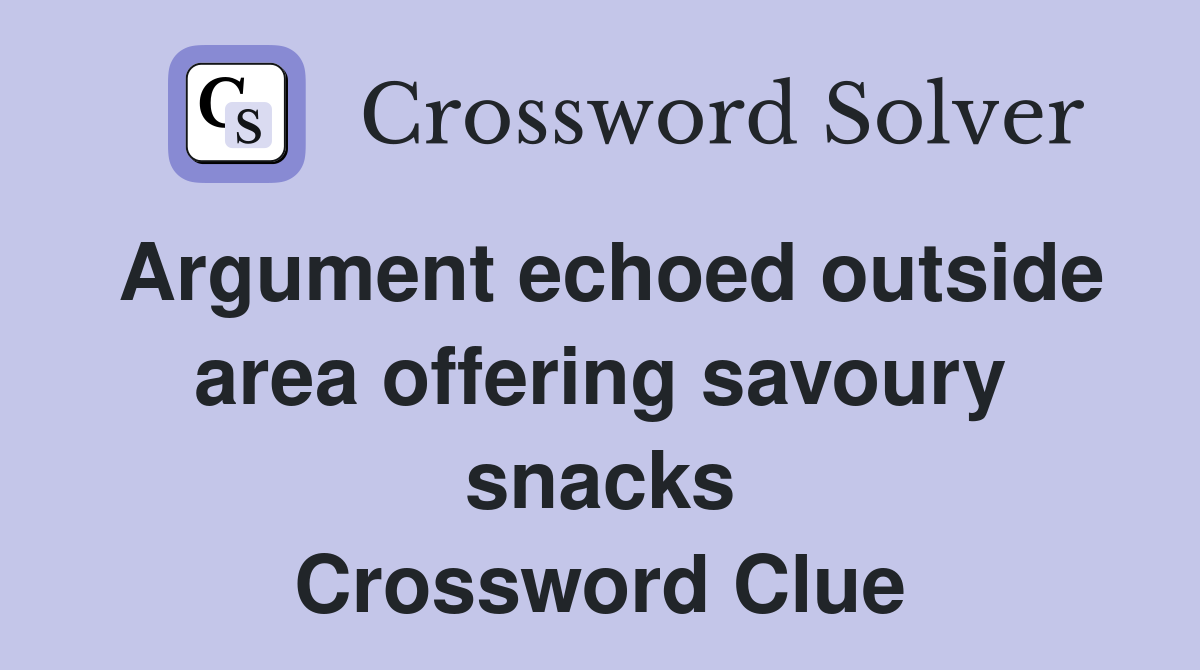 Argument echoed outside area offering savoury snacks Crossword Clue