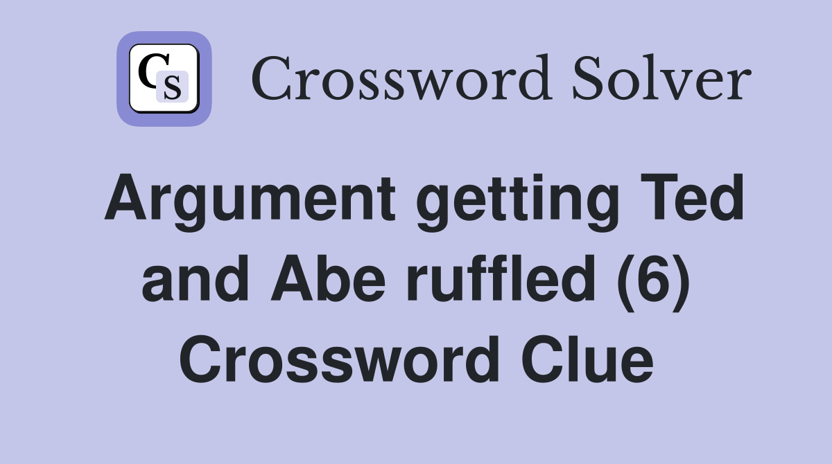 Argument getting Ted and Abe ruffled (6) Crossword Clue