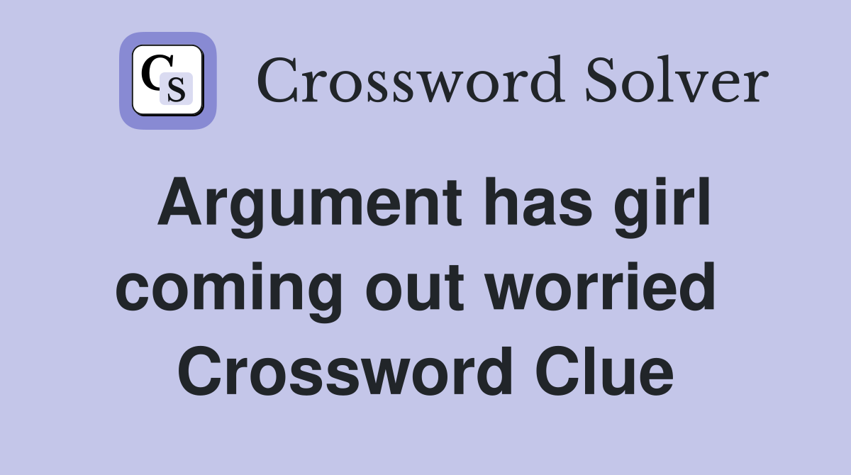 Argument has girl coming out worried  Crossword Clue