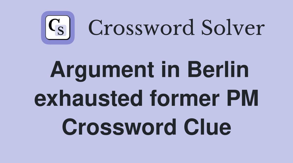 Argument in Berlin exhausted former PM Crossword Clue
