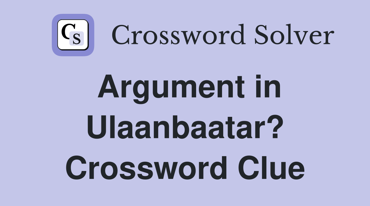 Argument in Ulaanbaatar? Crossword Clue