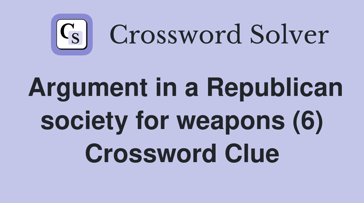 Argument in a Republican society for weapons (6) Crossword Clue