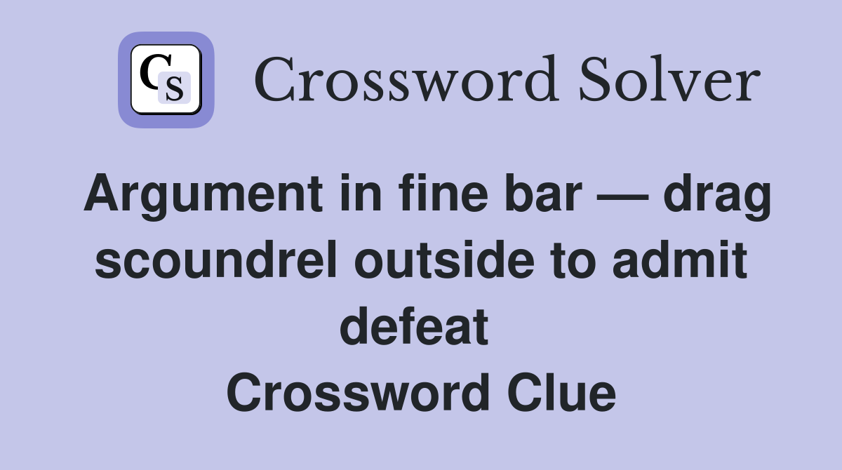 Argument in fine bar — drag scoundrel outside to admit defeat  Crossword Clue