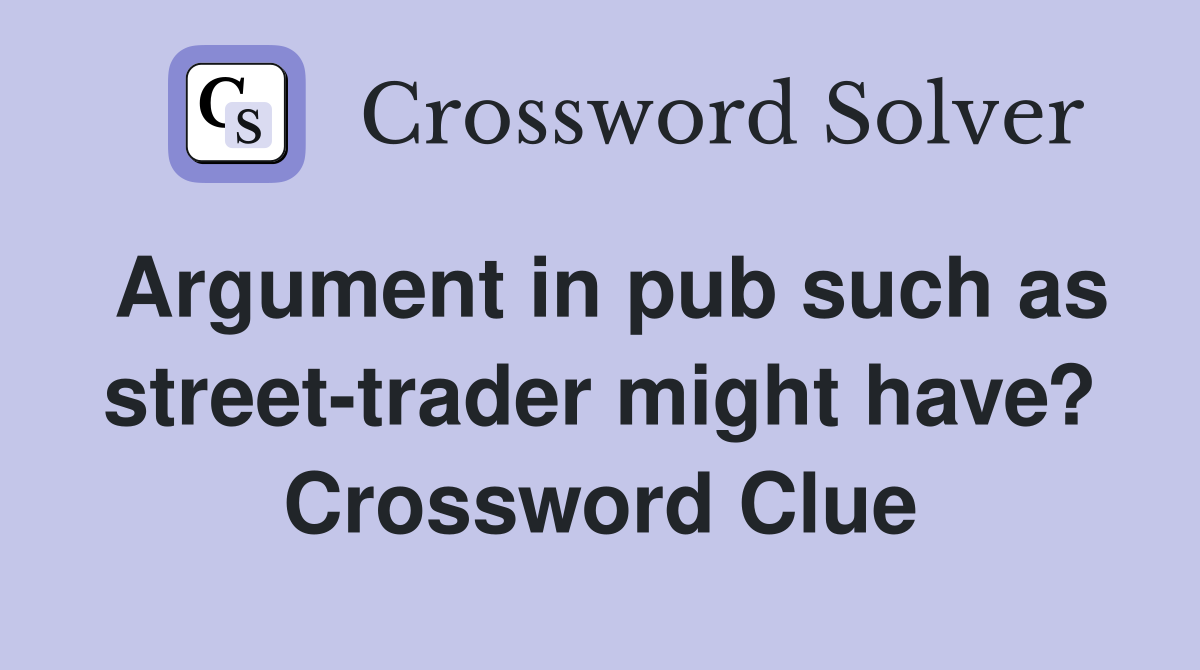 Argument in pub such as street-trader might have? Crossword Clue
