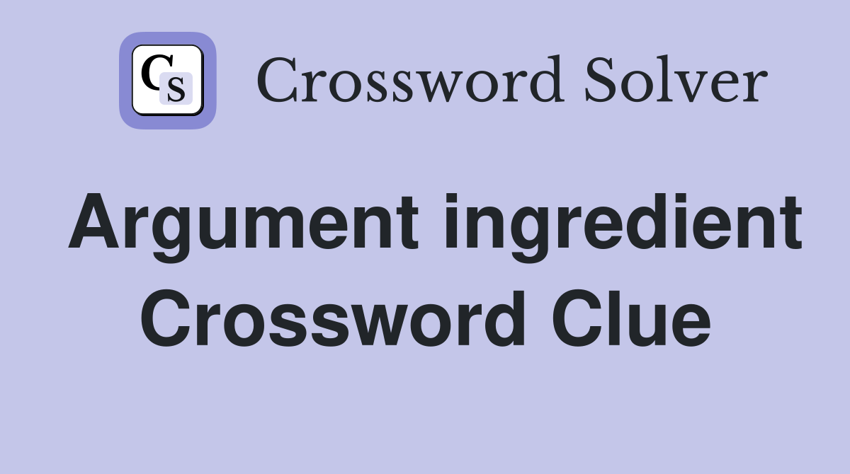 Argument ingredient Crossword Clue