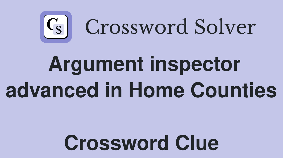 Argument inspector advanced in Home Counties  Crossword Clue