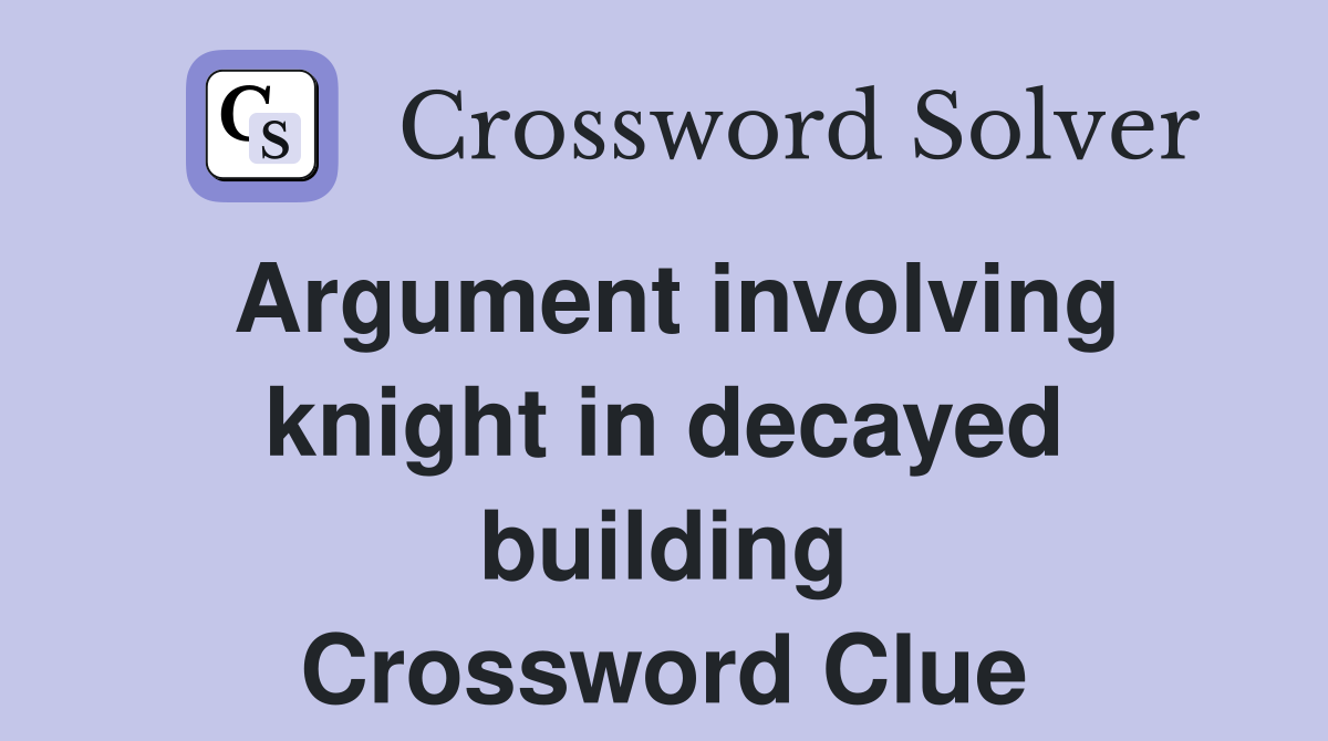 Argument involving knight in decayed building Crossword Clue