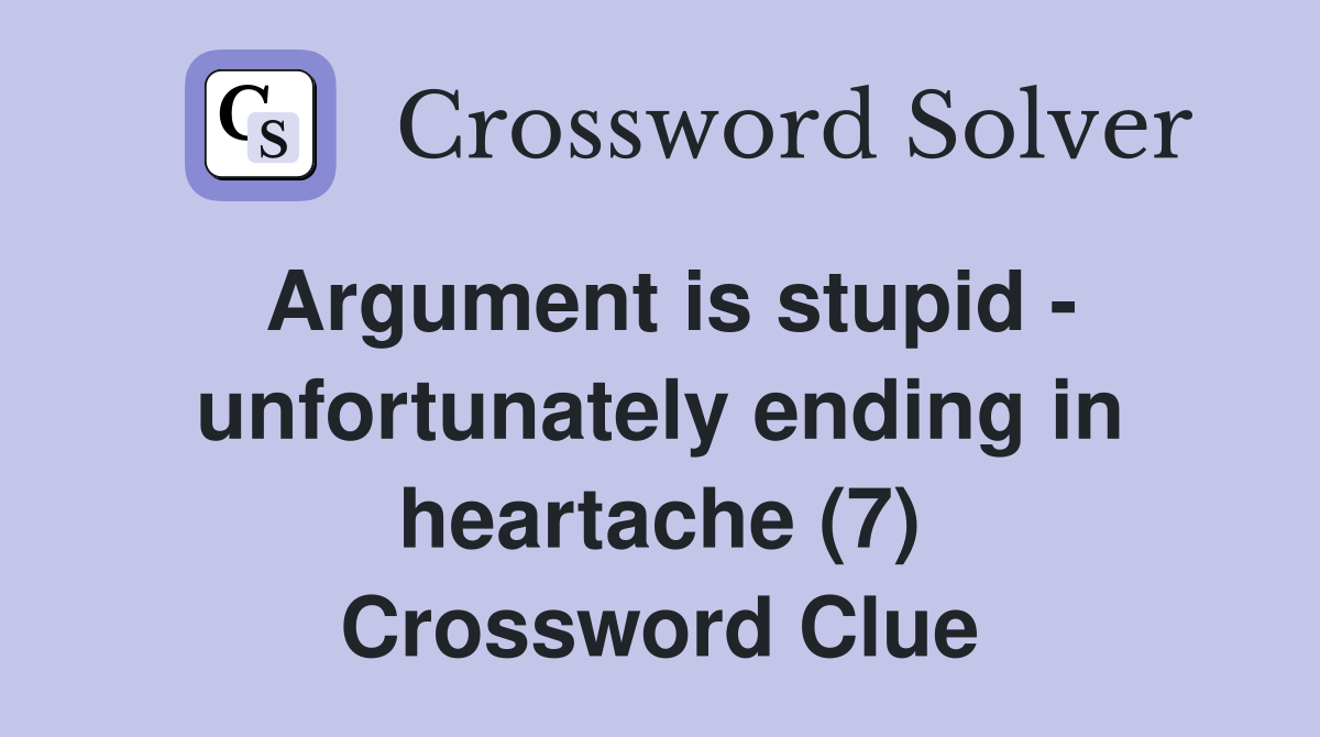 Argument is stupid - unfortunately ending in heartache (7) Crossword Clue