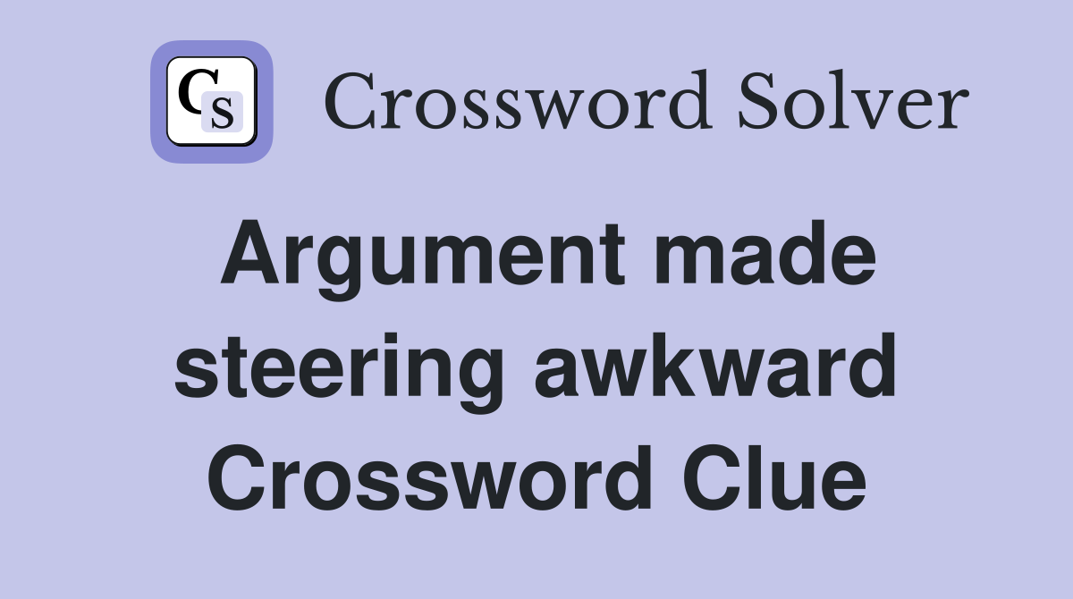 Argument made steering awkward Crossword Clue