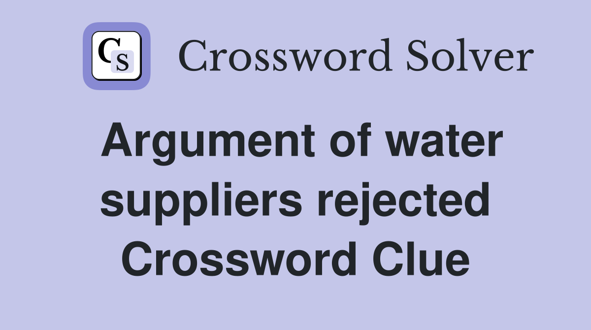 Argument of water suppliers rejected Crossword Clue