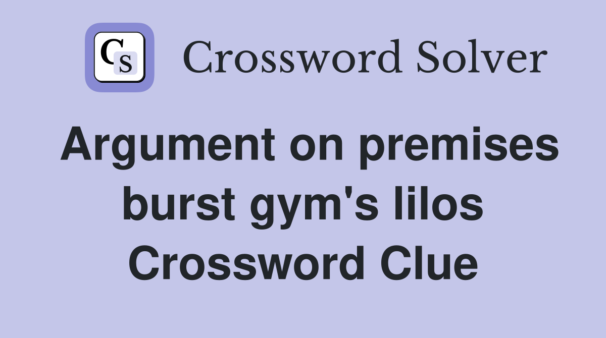 Argument on premises burst gym's lilos Crossword Clue