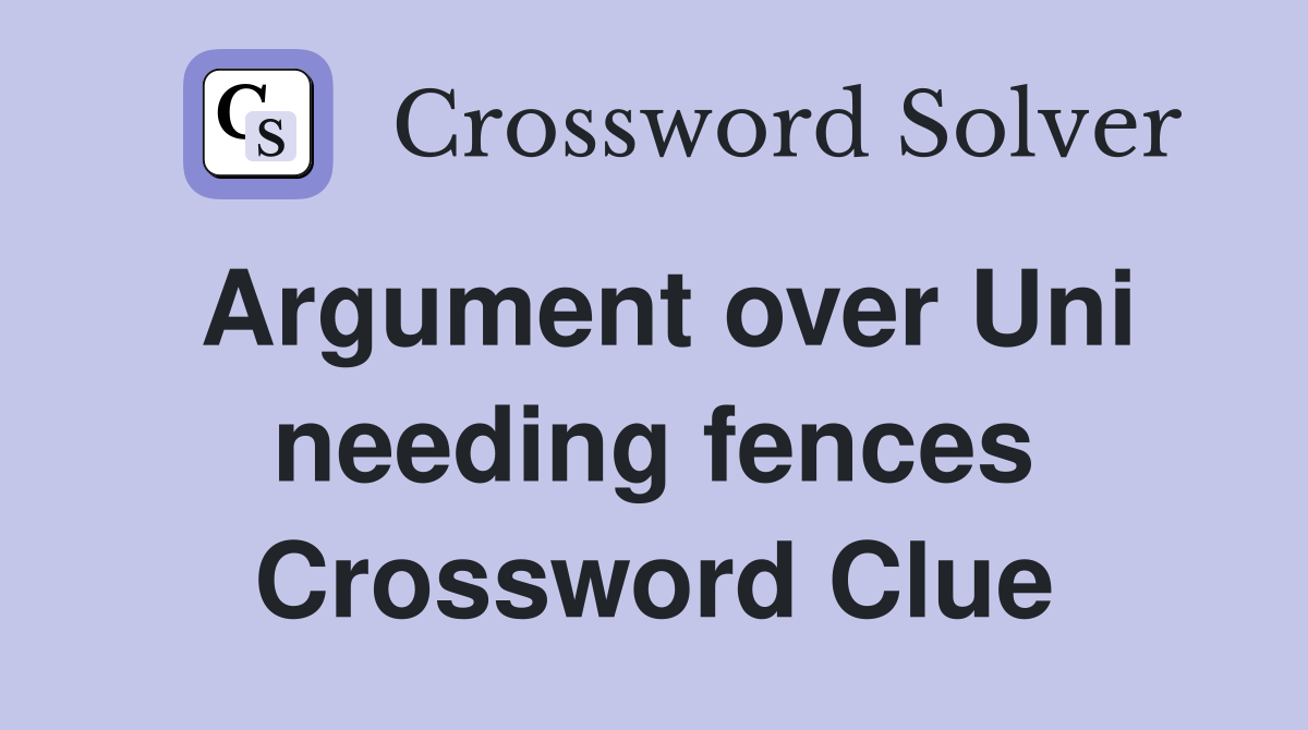 Argument over Uni needing fences Crossword Clue