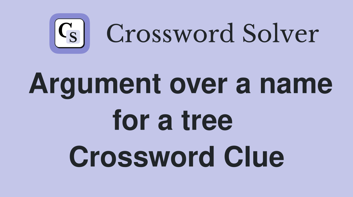 Argument over a name for a tree  Crossword Clue