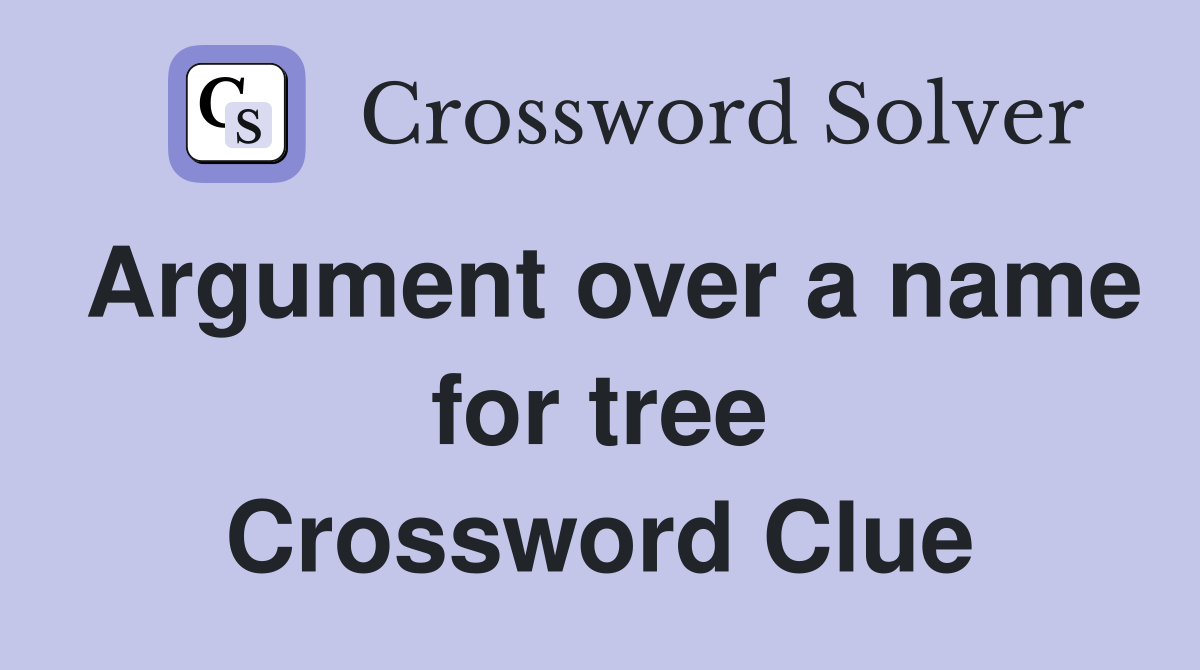 Argument over a name for tree Crossword Clue