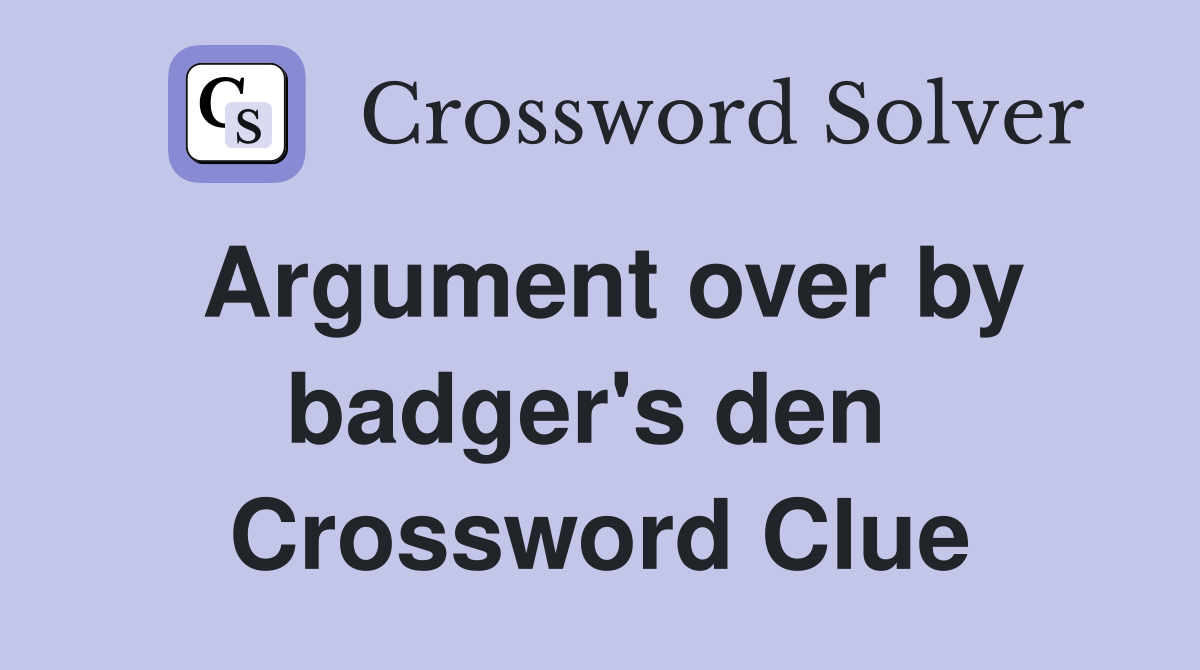 Argument over by badger's den  Crossword Clue