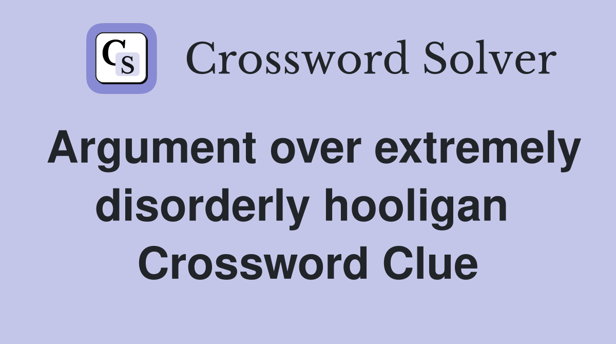 Argument over extremely disorderly hooligan  Crossword Clue