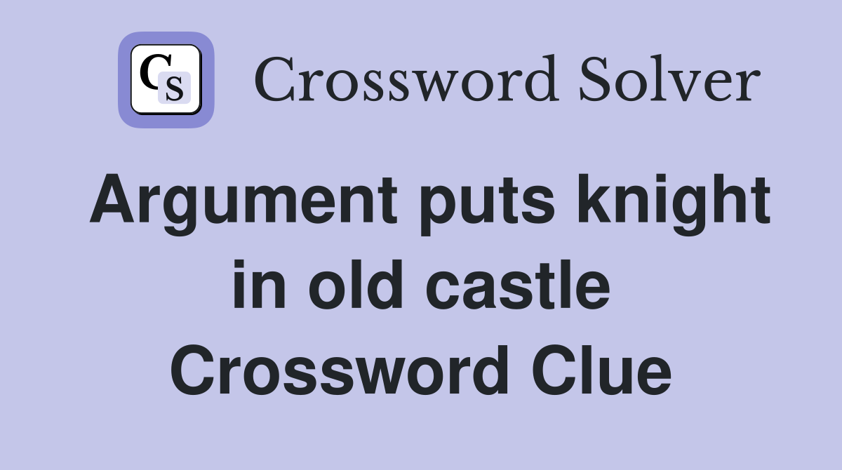 Argument puts knight in old castle Crossword Clue