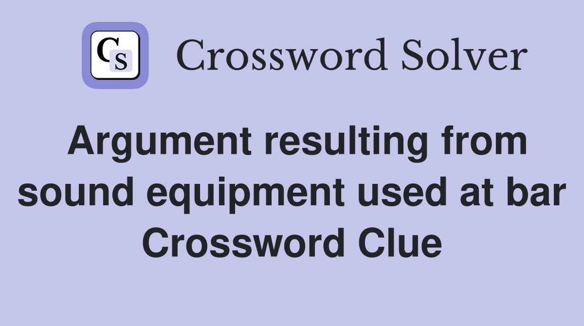 Argument resulting from sound equipment used at bar Crossword Clue