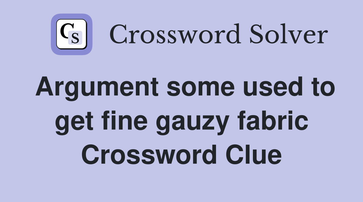 Argument some used to get fine gauzy fabric Crossword Clue